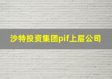 沙特投资集团pif上层公司