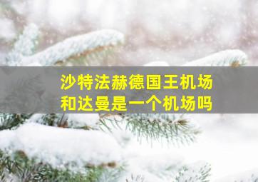 沙特法赫德国王机场和达曼是一个机场吗