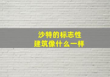 沙特的标志性建筑像什么一样