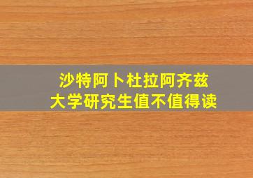 沙特阿卜杜拉阿齐兹大学研究生值不值得读