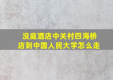 没庭酒店中关村四海桥店到中国人民大学怎么走