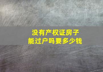 没有产权证房子能过户吗要多少钱