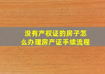 没有产权证的房子怎么办理房产证手续流程