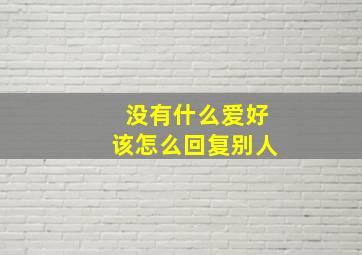 没有什么爱好该怎么回复别人