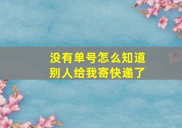 没有单号怎么知道别人给我寄快递了