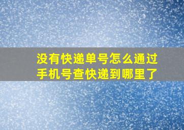 没有快递单号怎么通过手机号查快递到哪里了