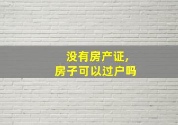 没有房产证,房子可以过户吗