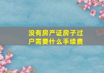 没有房产证房子过户需要什么手续费