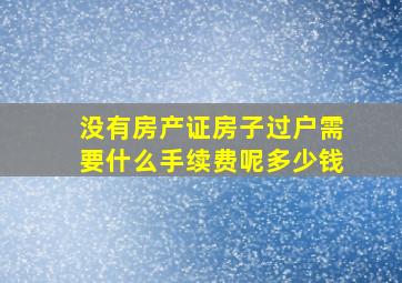 没有房产证房子过户需要什么手续费呢多少钱