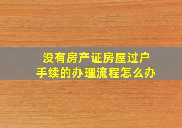 没有房产证房屋过户手续的办理流程怎么办