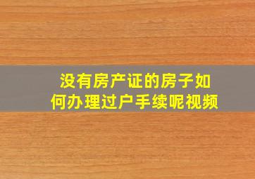 没有房产证的房子如何办理过户手续呢视频