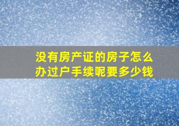 没有房产证的房子怎么办过户手续呢要多少钱