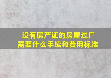 没有房产证的房屋过户需要什么手续和费用标准