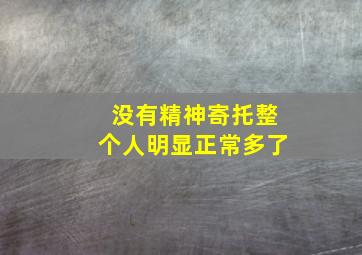 没有精神寄托整个人明显正常多了