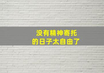 没有精神寄托的日子太自由了