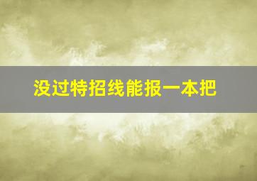 没过特招线能报一本把