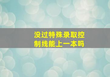 没过特殊录取控制线能上一本吗