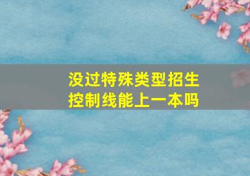 没过特殊类型招生控制线能上一本吗