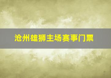 沧州雄狮主场赛事门票