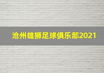 沧州雄狮足球俱乐部2021