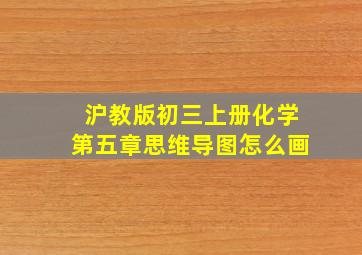 沪教版初三上册化学第五章思维导图怎么画