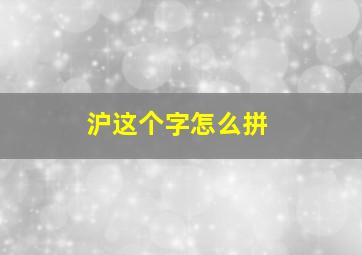 沪这个字怎么拼