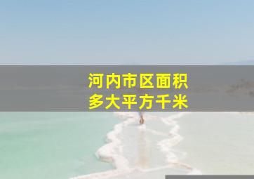 河内市区面积多大平方千米