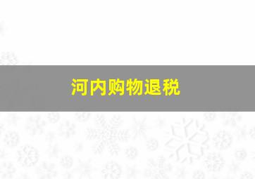 河内购物退税