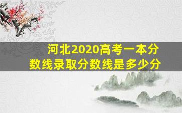 河北2020高考一本分数线录取分数线是多少分