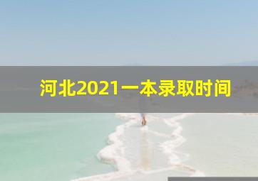 河北2021一本录取时间