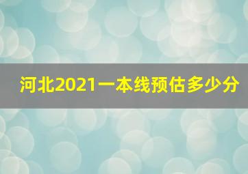 河北2021一本线预估多少分