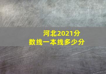 河北2021分数线一本线多少分