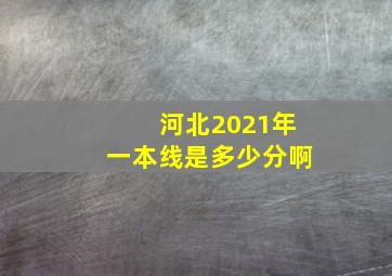 河北2021年一本线是多少分啊