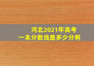 河北2021年高考一本分数线是多少分啊