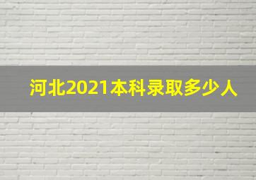 河北2021本科录取多少人