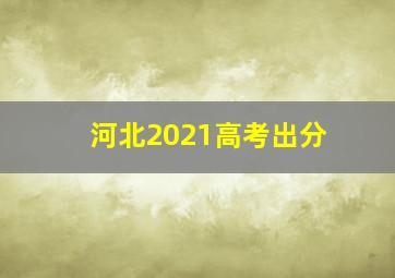 河北2021高考出分