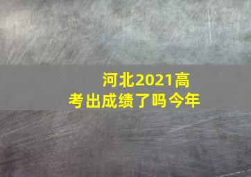 河北2021高考出成绩了吗今年