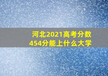 河北2021高考分数454分能上什么大学