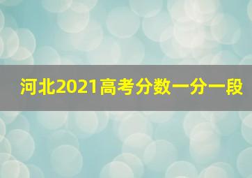 河北2021高考分数一分一段