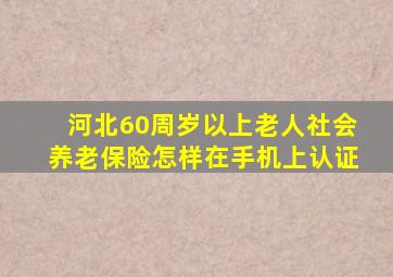 河北60周岁以上老人社会养老保险怎样在手机上认证