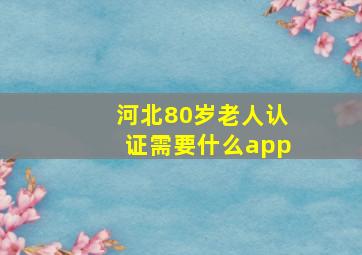 河北80岁老人认证需要什么app