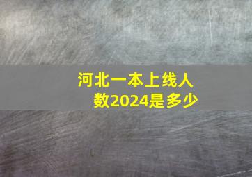 河北一本上线人数2024是多少