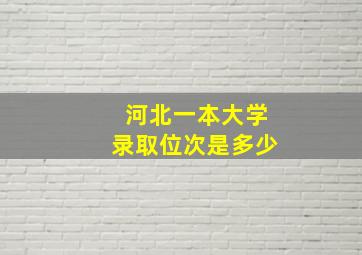 河北一本大学录取位次是多少