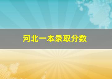 河北一本录取分数