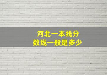 河北一本线分数线一般是多少