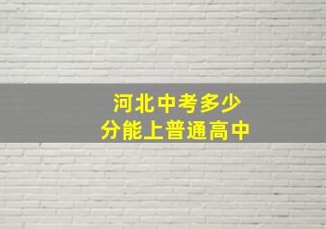 河北中考多少分能上普通高中