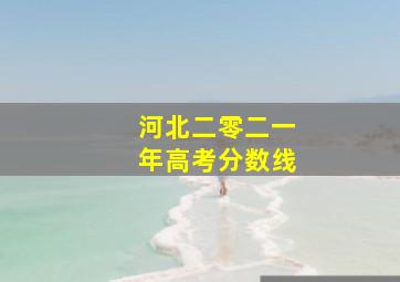 河北二零二一年高考分数线