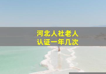 河北人社老人认证一年几次