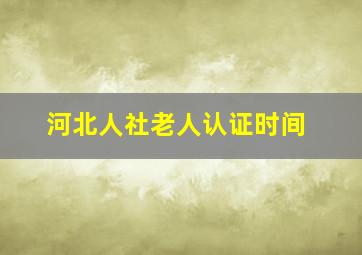 河北人社老人认证时间