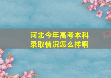 河北今年高考本科录取情况怎么样啊